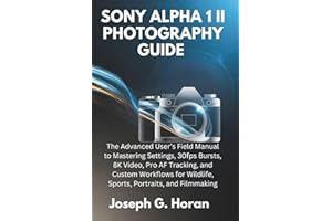 SONY ALPHA 1 II PHOTOGRAPHY GUIDE: The Advanced User’s Field Manual to Mastering Settings, 30fps Bursts, 8K Video, Pro AF Tra