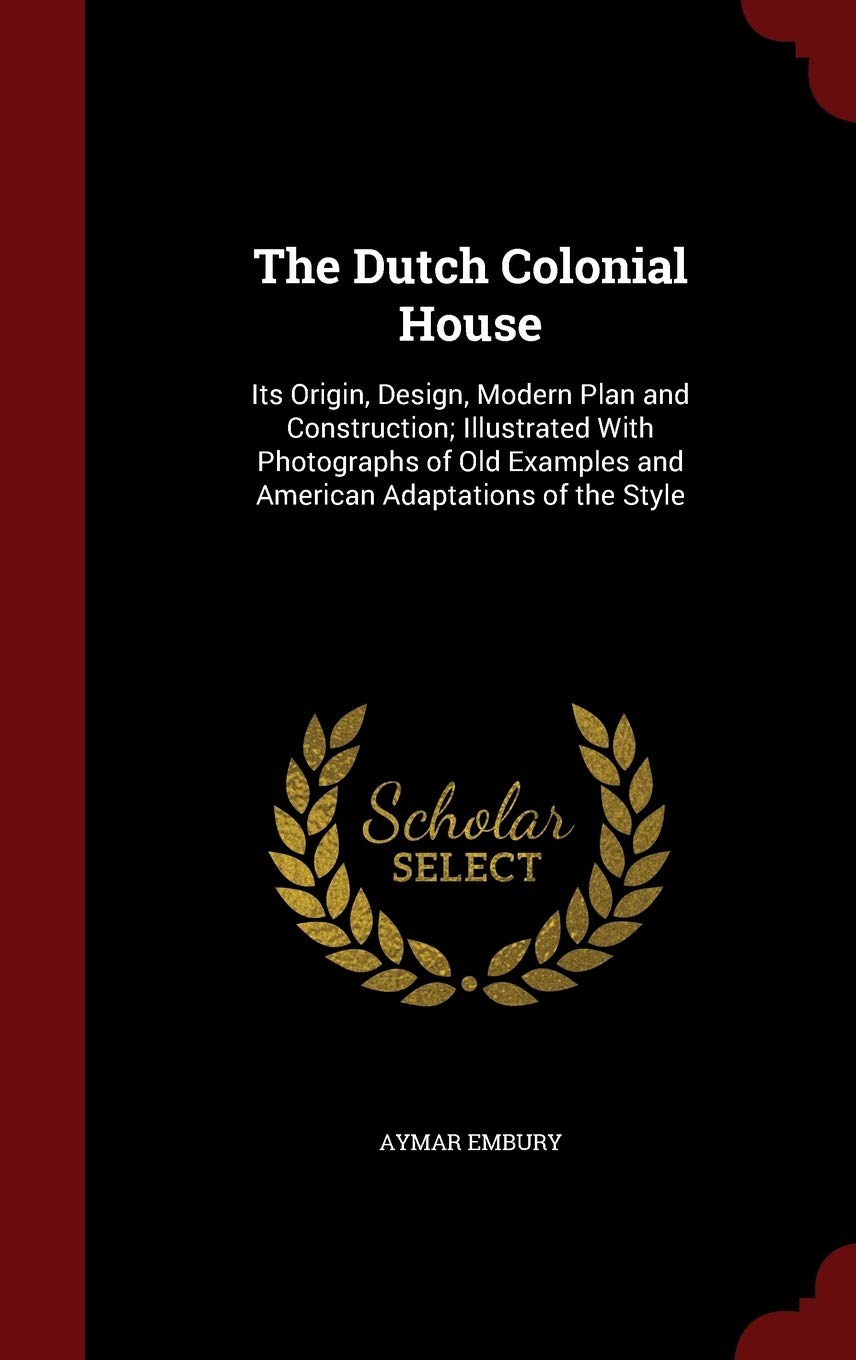 The Dutch Colonial House Its Origin Design Modern Plan And Construction Illustrated With Photographs Of Old Examples And American Adaptations Of The Style Amazon De Embury Aymar Fremdsprachige Bucher