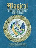 Magical Cross Stitch Designs: Over 60 Fantasy Cross Stitch Designs Featuring Fairies, Wizards, Witch by Various Contributors