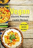 Vegan Electric Pressure Cooker Recipes: 50 Plant Based Recipes (Vegan Recipes Book 1) by Melanie Moore