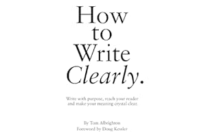 How to Write Clearly: Write with purpose, reach your reader and make your meaning crystal clear (The Freelance Writer's Start