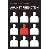Against Prediction: Profiling, Policing, and Punishing in an Actuarial Age
