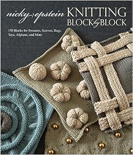 Knitting Block by Block: 150 Blocks for Sweaters, Scarves, Bags, Toys, Afghans, and More, by Nicky Epstein