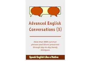 Advanced English Conversations (3); Speak English Like a Native: More than 1000 common phrases and idioms presented through d