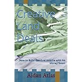 Creative Land Deals: How to Build Residual Income with No Money Down