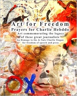 Art For Freedom Prayers For Charlie Hebdo Art Commemorating The Legacy Of These Great Journalists An Homage To The Je Suis Charlie Slogan For Freedom Of Speech And Press Divine Grace 9781514247792
