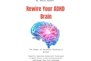 Rewire Your ADHD Brain: Powerful Cognitive Behavioral Techniques to Boost Focus, Crush Procrastination, and Unlock Your Full 