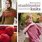 Stashbuster Knits: Tips, Tricks, and 21 Beautiful Projects for Using Your Favorite Leftover Yarn by Melissa Leapman