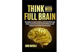 Think With Full Brain: Strengthen Logical Analysis, Invite Breakthrough Ideas, Level-up Interpersonal Intelligence, and Unleash Your Brain’s Full Potential (Power-Up Your Brain)