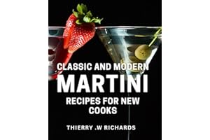 Classic And Modern Martini Recipes For New Cooks: Impress Your Guests with Delicious Martini Dishes - A Perfect Gift for Cock