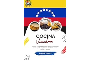 Cocina Venezolana: Aprenda a Preparar Auténticas Recetas Tradicionales, desde Aperitivos y Platos Fuertes hasta Salsas, Postr