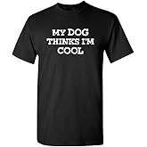 My Dog Thinks I'm Cool Adult Humor Graphic Novelty Sarcastic Funny T Shirt