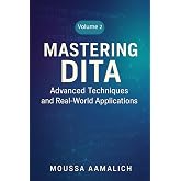 Mastering DITA: Advanced Techniques and Real-World Applications (Structured Writing with DITA)