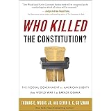 Who Killed the Constitution?: The Federal Government vs. American Liberty from World War I to Barack Obama