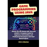 Game Programming using Java: Master 2D &amp; 3D Games with Java and LibGDX: A Complete Guide for Beginners, Intermediate, and Professional Developers with Real-World Projects