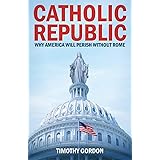 Catholic Republic: Why America Will Perish Without Rome (Crisis Publications)