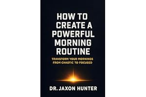 How to Create a Powerful Morning Routine: Transform Your Mornings from Chaotic to Focused