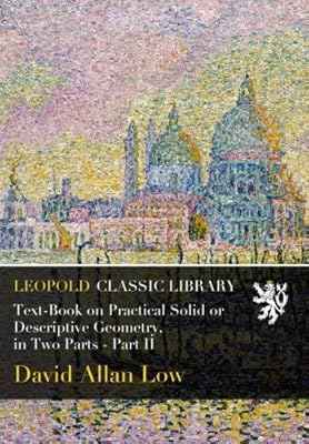 Text-Book on Practical Solid or Descriptive Geometry, in Two Parts - Part II