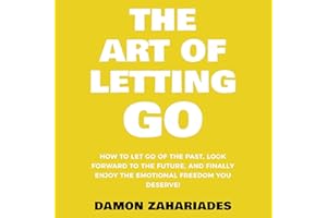 The Art of Letting Go: How to Let Go of the Past, Look Forward to the Future, and Finally Enjoy the Emotional Freedom You Des