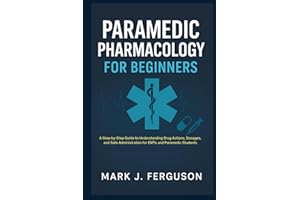 PARAMEDIC PHARMACOLOGY FOR BEGINNERS: A Step-by-Step Guide to Understanding Drug Actions, Dosages, and Safe Administration for EMTs and Paramedic Students
