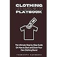 Clothing Brand Playbook: How to Start and Grow Your Own Clothing Brand: The Ultimate Step-by-Step Guide On Idea & Planning, Garment Blanks, Design, Manufacturing and More..