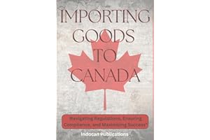 Importing Goods to Canada: Navigating Regulations, Ensuring Compliance, and Maximizing Success"