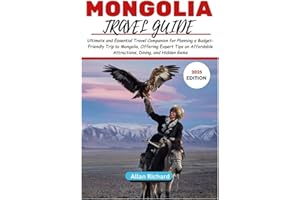 MONGOLIA TRAVEL GUIDE (2025 EDITION): Ultimate and Essential Travel Companion for Planning a Budget-Friendly Trip to Mongolia