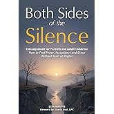 Both Sides of the Silence: Estrangement for Parents and Adult Children - How to Find Peace, Acceptance, and Grace Without Guilt or Regret