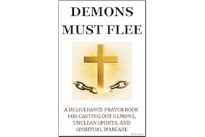 Demons Must Flee: A Deliverance Prayer Book for Casting Out Demons, Unclean Spirits, and Spiritual Warfare