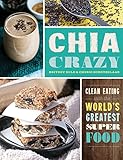 Chia Crazy Cookbook: Clean Eating with the World's Greatest Superfood by Cherie Schetselaar, Britney Rule