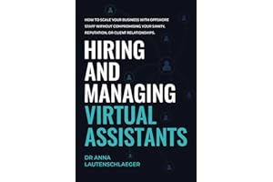 Hiring and Managing Virtual Assistants: How to Scale Your Business with Offshore Staff without Compromising Your Sanity, Reputation, or Client Relationships.