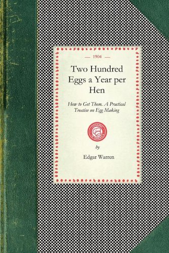 Two Hundred Eggs a Year Per Hen: How to Get Them. A Practical Treatise on Egg Making and Its Conditions and Profits in Poultry (Cooking in America)