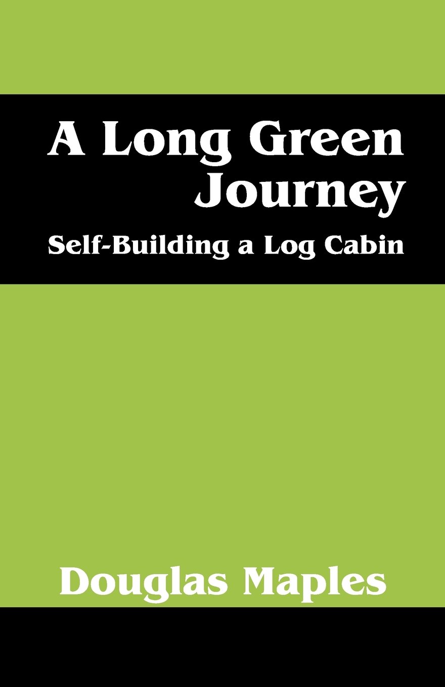 A Long Green Journey Self Building A Log Cabin Douglas Maples