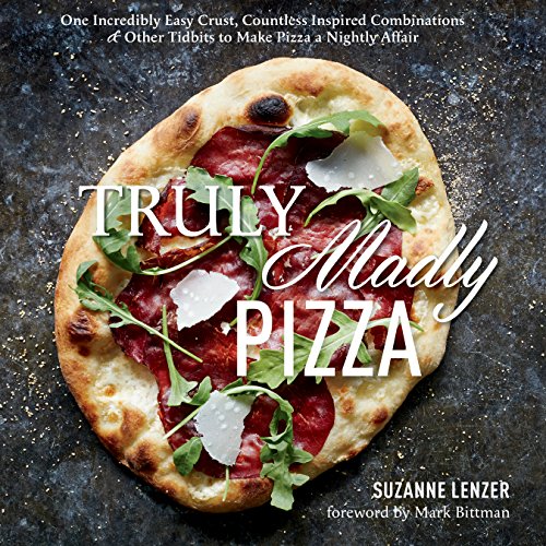 Download Truly Madly Pizza: One Incredibly Easy Crust, Countless Inspired Combinations & Other Tidbits to Make Pizza a Nightly Affair