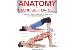 Anatomy of Exercise for 50+: A Trainer's Guide to Staying Fit Over Fifty