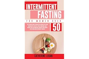 Intermittent Fasting for Women Over 50: The Ultimate Guide To Unlock The Secrets to a Long and Healthy Lifestyle. Detox Your Body, Lose Weight, Reset Metabolism, Increase Your Energy, Delay Aging