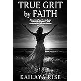 True Grit by Faith: A journey of surviving abuse, walking through loss, and rising by faith toward freedom and hope.