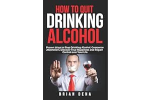 How to Quit Drinking Alcohol: Proven Ways to Stop Drinking Alcohol, Overcome Alcoholism, Discover True Happiness and Regain Control over Your Life – Alcoholics Anonymous, Sobriety Book
