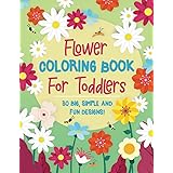 Flower Coloring Book For Toddlers: 30 Big, Simple & Fun Designs of Real Flowers for Kids Ages 2-4: Sunflowers, Daisies, Tulip