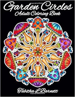 Garden Circles: Adult Mandala Coloring Book featuring flowers, insects, mushrooms and more., by Tabitha L. Barnett Garden Circles: Adult Mandala Coloring Book featuring flowers, insects, mushrooms and more., by Tabitha L. Barnett