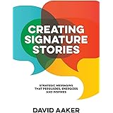 Creating Signature Stories: Strategic Messaging that Energizes, Persuades and Inspires
