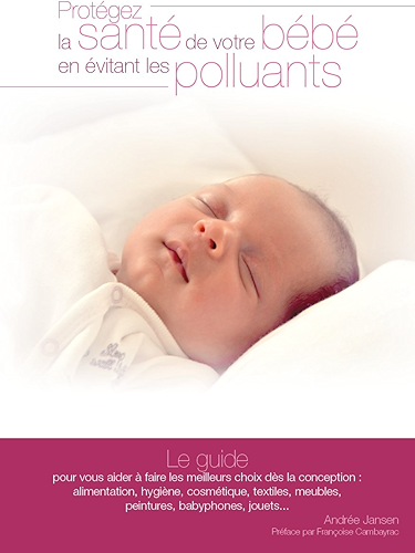 Download Protégez la santé de votre bébé en évitant les polluants: Le guide pour vous aider à faire les meilleurs choix dès la conception PDF