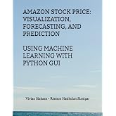 AMAZON STOCK PRICE: VISUALIZATION, FORECASTING, AND PREDICTION USING MACHINE LEARNING WITH PYTHON GUI