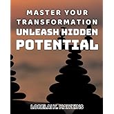 Master Your Transformation: Unleash Hidden Potential: Unlock Your True Power: Tap into Your Untapped Potential