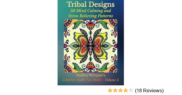 Tribal Designs 50 Mind Calming And Stress Relieving Patterns Coloring Books For Adults Volume 5 Wingate Audrey Publishing Wmc 9781515388838 Amazon Com Books