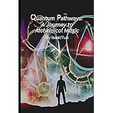 Quantum Pathways: A Journey to Alchemical Magic: Transform Your Life with Quantum Alchemy. Explore mystical realms, embrace abundance, and unlock your true potential in Quantum Pathways