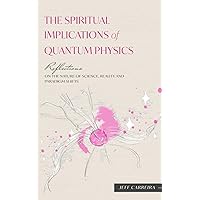 The Spiritual Implications of Quantum Physics: Reflections on the Nature of Science, Reality and Paradigm Shifts (Reflections