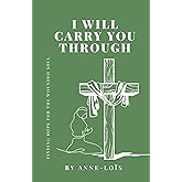 I will Carry You Through: Finding Hope for The Wounded Soul