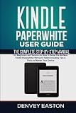 Kindle Paperwhite User Guide: The Complete Step-by-Step Manual for Beginners and Seniors on How to Setup the All-New Kindle Paperwhite (11th Gen) ... Your Device (The Kindle User's Guide Book)