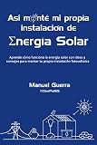 Así monté mi propia instalación de Energía Solar: Aprende cómo funciona la energía solar con ideas y consejos para montar tu propia instalación fotovoltaica. (Spanish Edition)